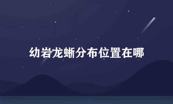幼岩龙蜥分布位置在哪
