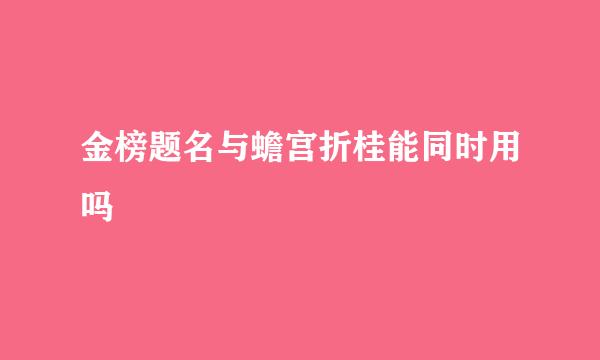 金榜题名与蟾宫折桂能同时用吗