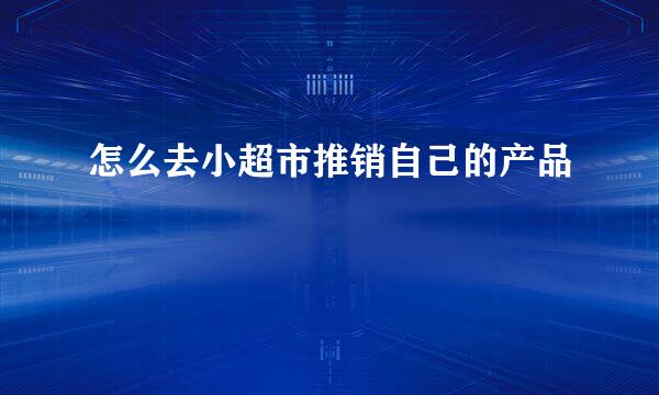 怎么去小超市推销自己的产品