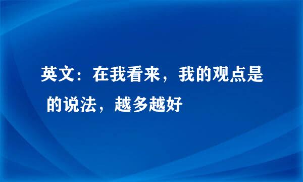 英文：在我看来，我的观点是 的说法，越多越好