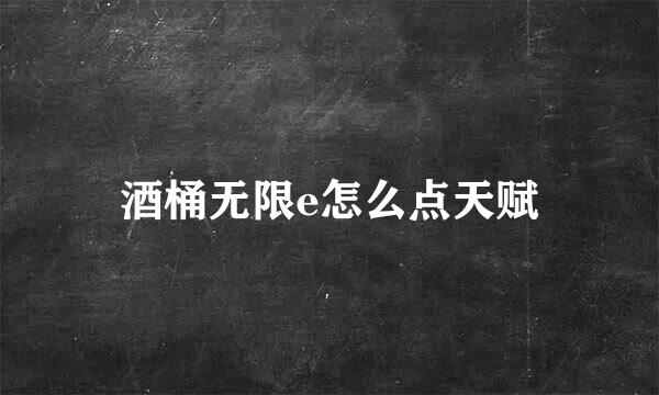 酒桶无限e怎么点天赋