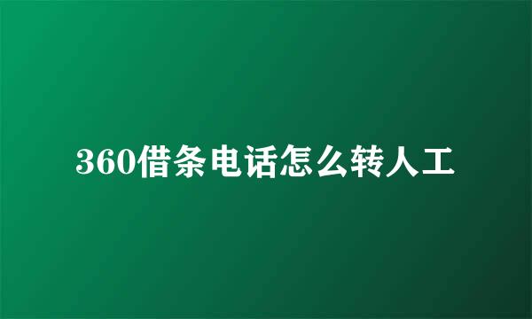 360借条电话怎么转人工