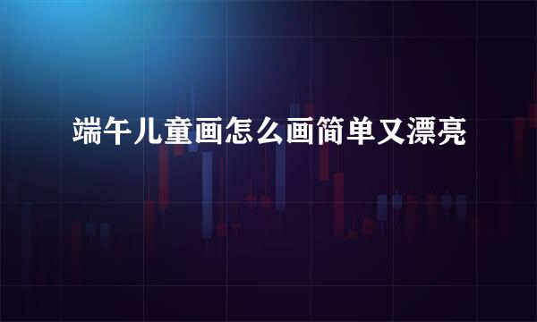 端午儿童画怎么画简单又漂亮