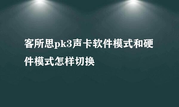 客所思pk3声卡软件模式和硬件模式怎样切换