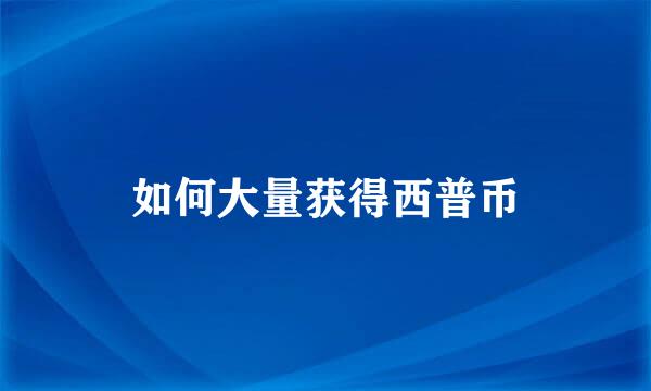 如何大量获得西普币