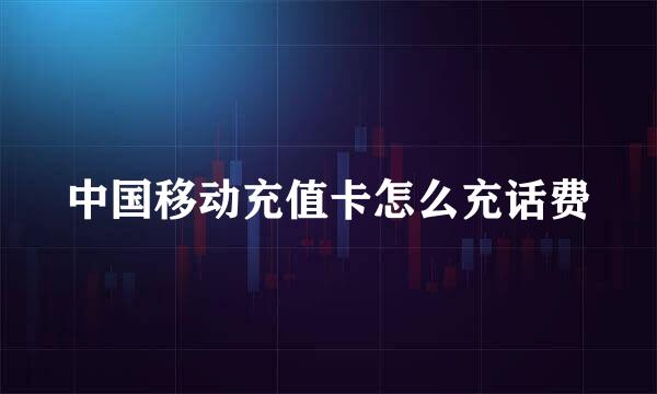 中国移动充值卡怎么充话费
