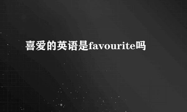 喜爱的英语是favourite吗
