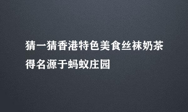 猜一猜香港特色美食丝袜奶茶得名源于蚂蚁庄园