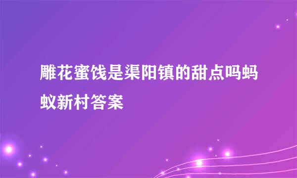 雕花蜜饯是渠阳镇的甜点吗蚂蚁新村答案