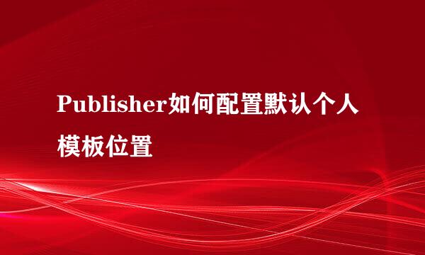 Publisher如何配置默认个人模板位置