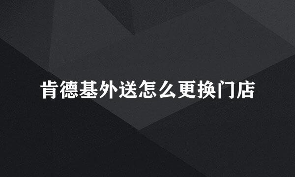 肯德基外送怎么更换门店