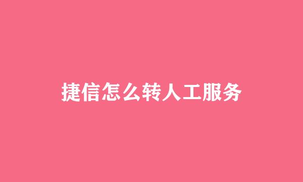 捷信怎么转人工服务