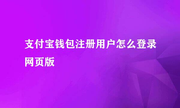 支付宝钱包注册用户怎么登录网页版