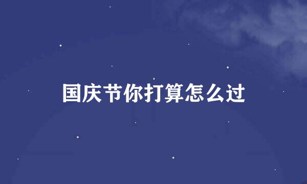 国庆节你打算怎么过
