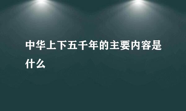 中华上下五千年的主要内容是什么