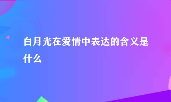 白月光在爱情中表达的含义是什么