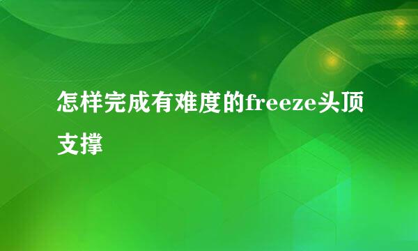 怎样完成有难度的freeze头顶支撑