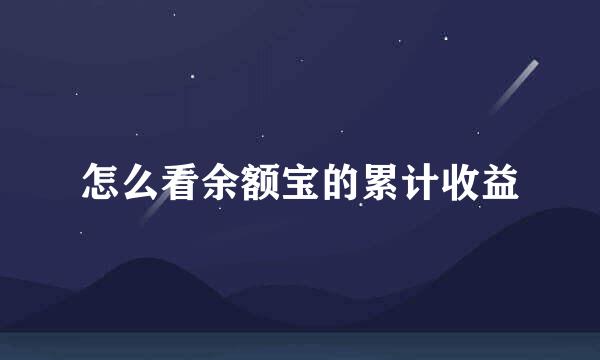 怎么看余额宝的累计收益