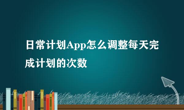 日常计划App怎么调整每天完成计划的次数
