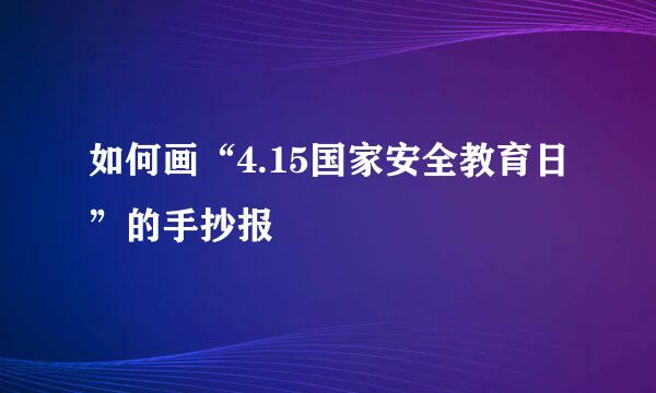 如何画“4.15国家安全教育日”的手抄报
