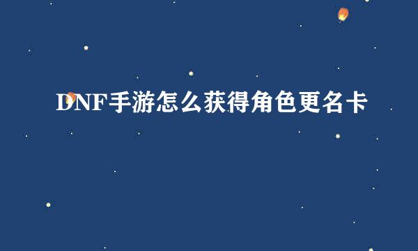 DNF手游怎么获得角色更名卡