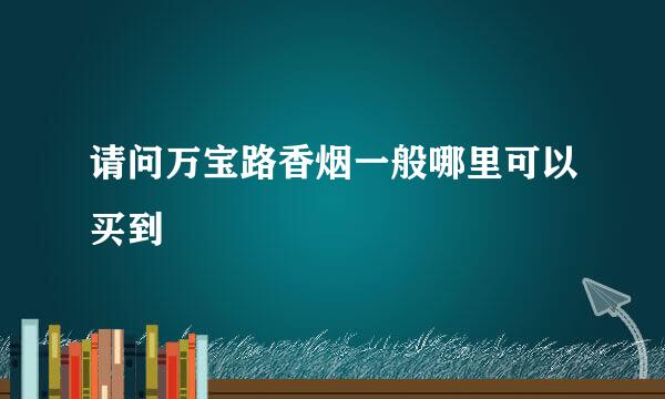 请问万宝路香烟一般哪里可以买到