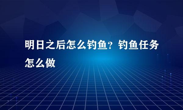 明日之后怎么钓鱼？钓鱼任务怎么做