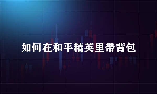 如何在和平精英里带背包