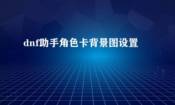 dnf助手角色卡背景图设置