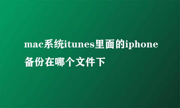 mac系统itunes里面的iphone备份在哪个文件下