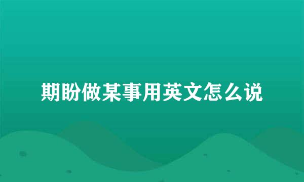 期盼做某事用英文怎么说