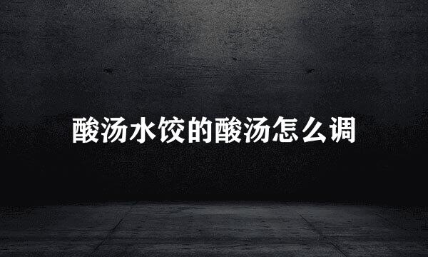 酸汤水饺的酸汤怎么调