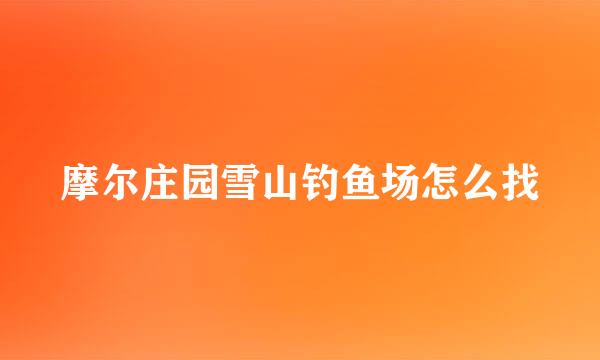 摩尔庄园雪山钓鱼场怎么找