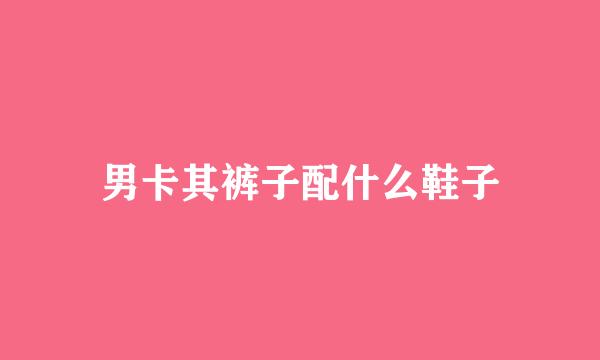男卡其裤子配什么鞋子