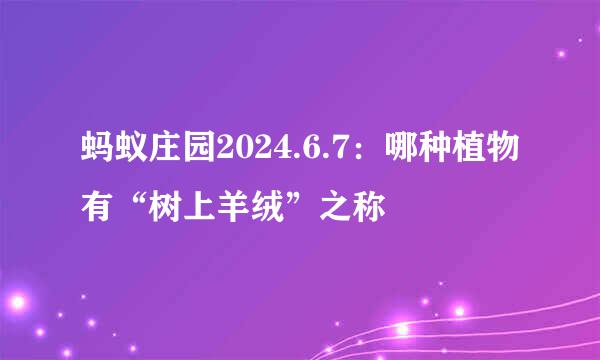 蚂蚁庄园2024.6.7：哪种植物有“树上羊绒”之称