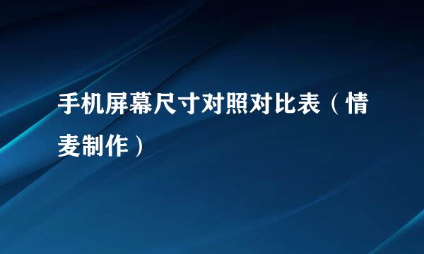 手机屏幕尺寸对照对比表（情麦制作）