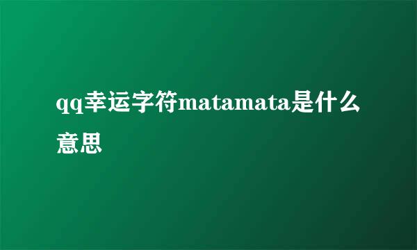 qq幸运字符matamata是什么意思