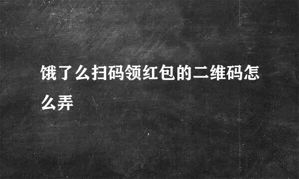饿了么扫码领红包的二维码怎么弄