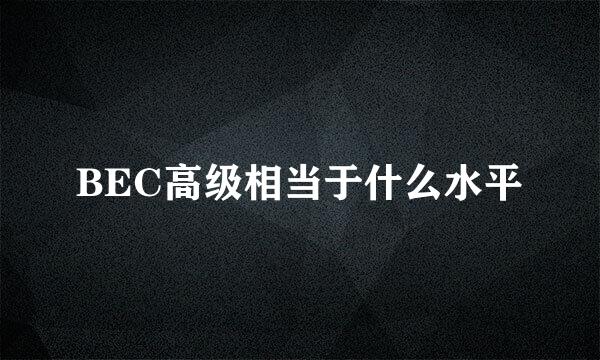 BEC高级相当于什么水平