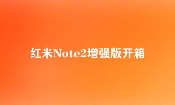 红米Note2增强版开箱