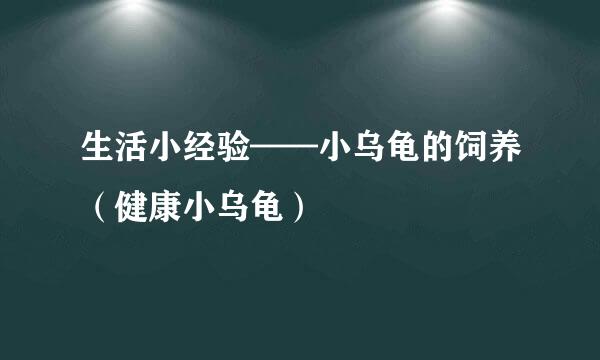 生活小经验——小乌龟的饲养（健康小乌龟）