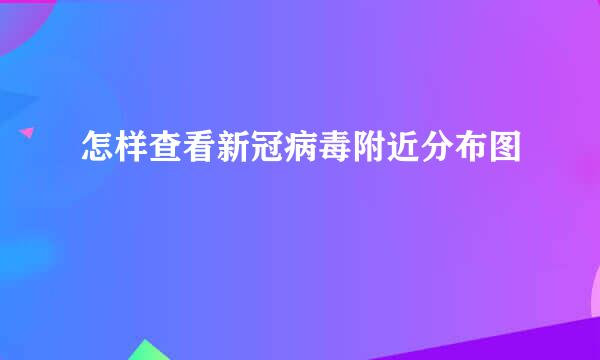 怎样查看新冠病毒附近分布图