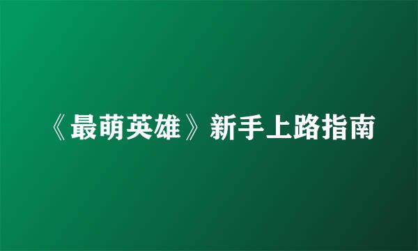 《最萌英雄》新手上路指南
