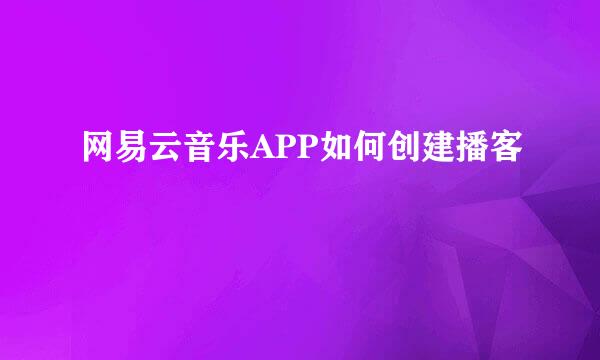 网易云音乐APP如何创建播客