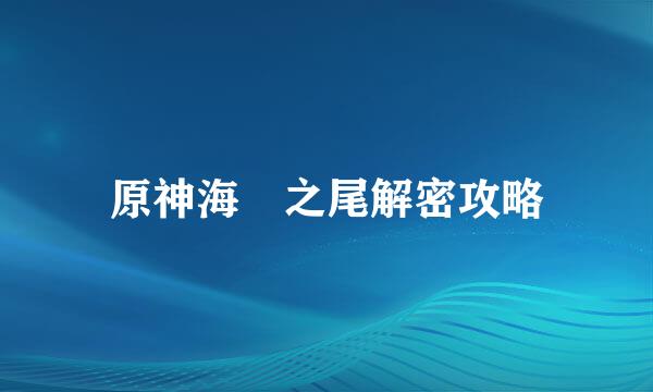 原神海祇之尾解密攻略