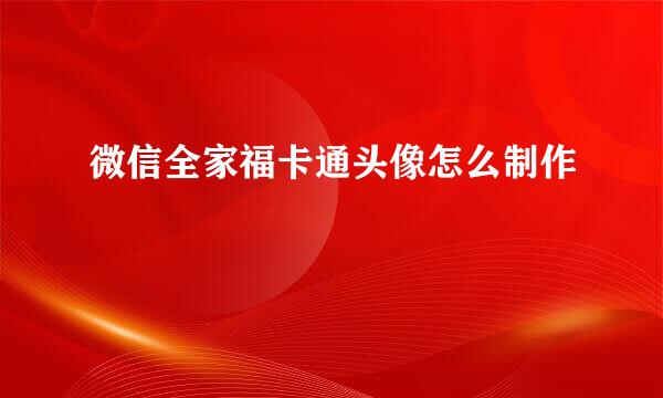 微信全家福卡通头像怎么制作