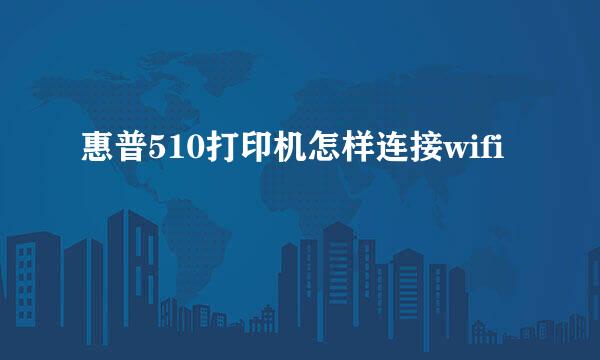 惠普510打印机怎样连接wifi