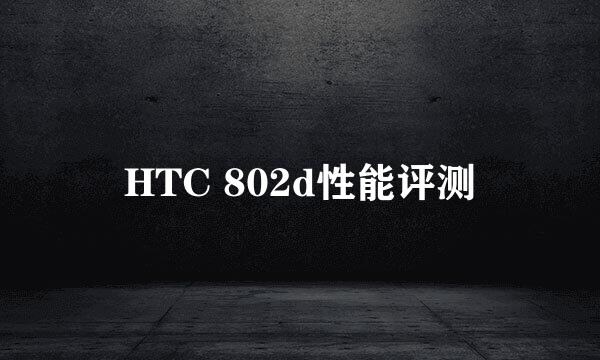 HTC 802d性能评测
