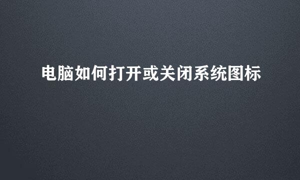 电脑如何打开或关闭系统图标