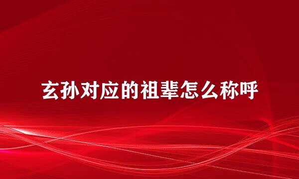 玄孙对应的祖辈怎么称呼